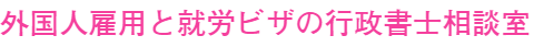 外国人雇用と就労ビザの行政書士相談室